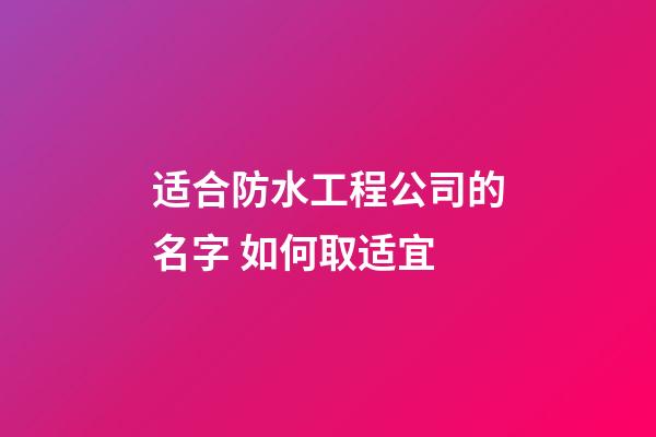 适合防水工程公司的名字 如何取适宜-第1张-公司起名-玄机派